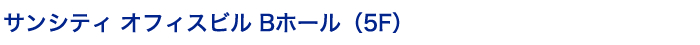 サンシティ オフィスビル Bホール（5F）